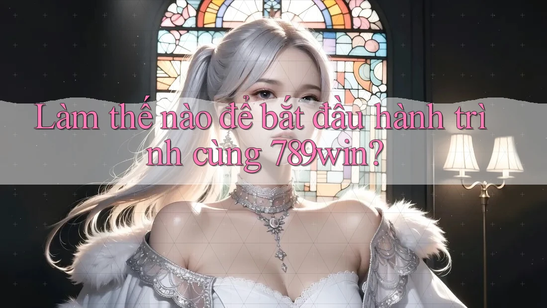 Làm thế nào để bắt đầu hành trình cùng 789win? Làm thế nào để bắt đầu hành trình cùng 789win?