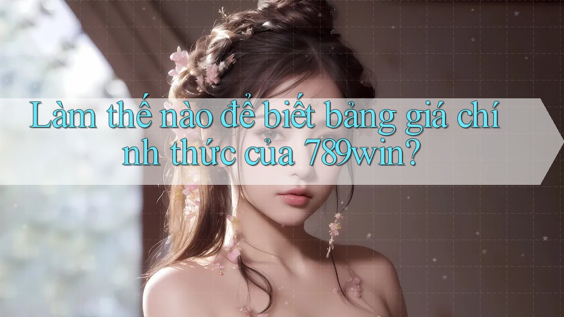 Làm thế nào để biết bảng giá chính thức của 789win? Làm thế nào để biết bảng giá chính thức của 789win?