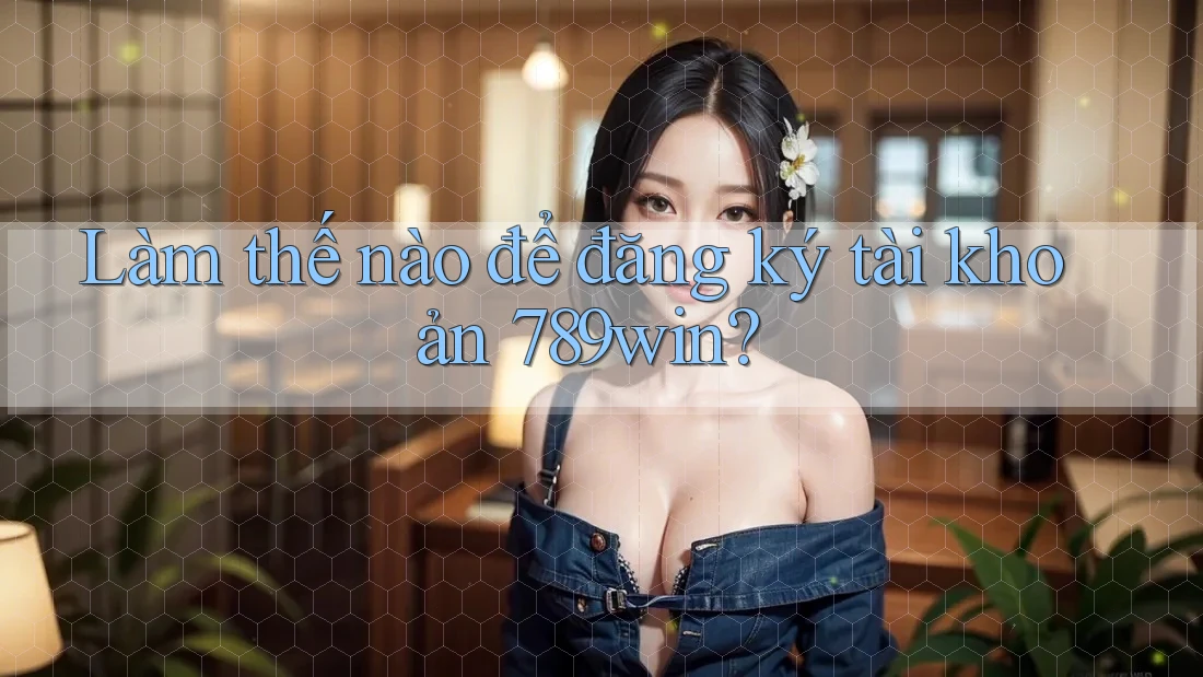 Làm thế nào để đăng ký tài khoản 789win? Làm thế nào để đăng ký tài khoản 789win?