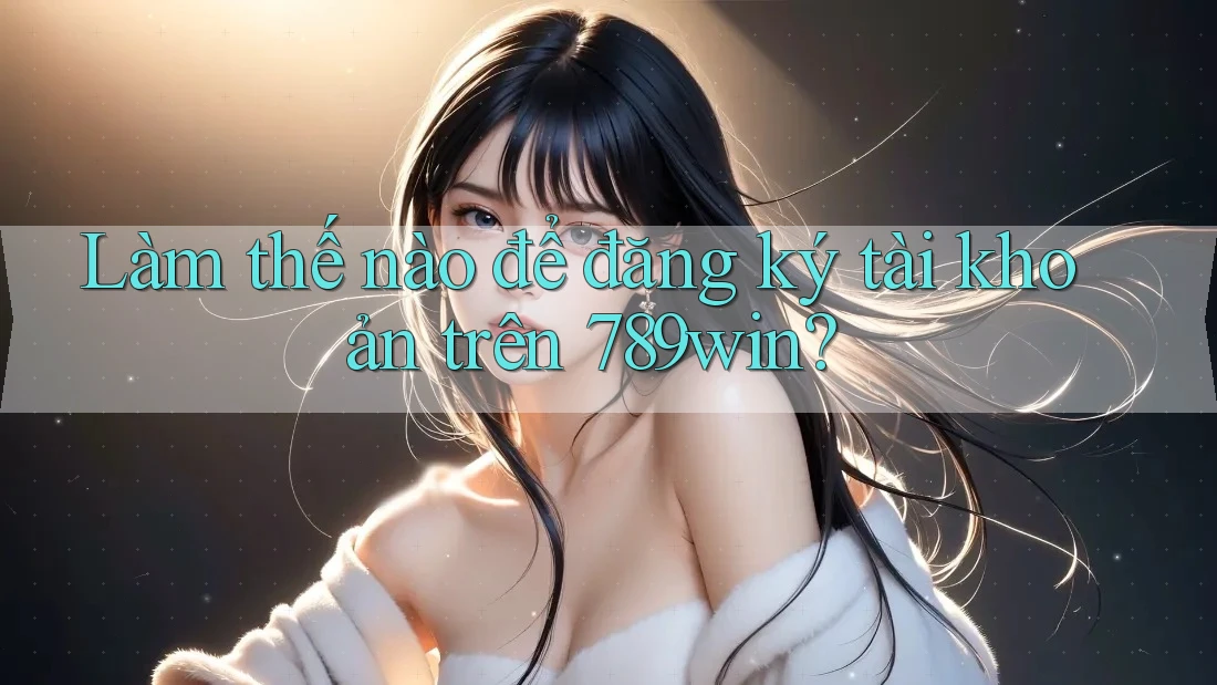 Làm thế nào để đăng ký tài khoản trên 789win? Làm thế nào để đăng ký tài khoản trên 789win?