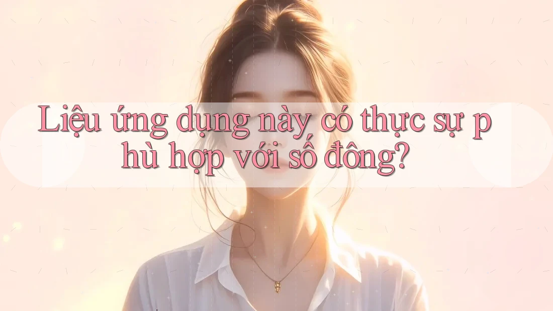 Liệu ứng dụng này có thực sự phù hợp với số đông? Liệu ứng dụng này có thực sự phù hợp với số đông?