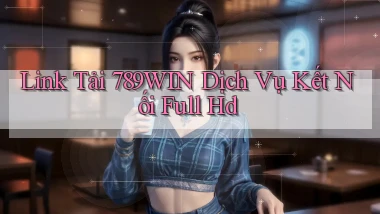 link tải 789win dịch vụ kết nối full hd