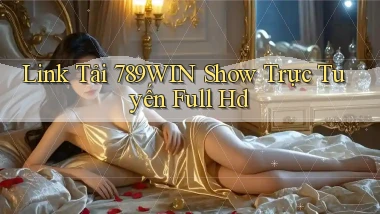 link tải 789win show trực tuyến full hd