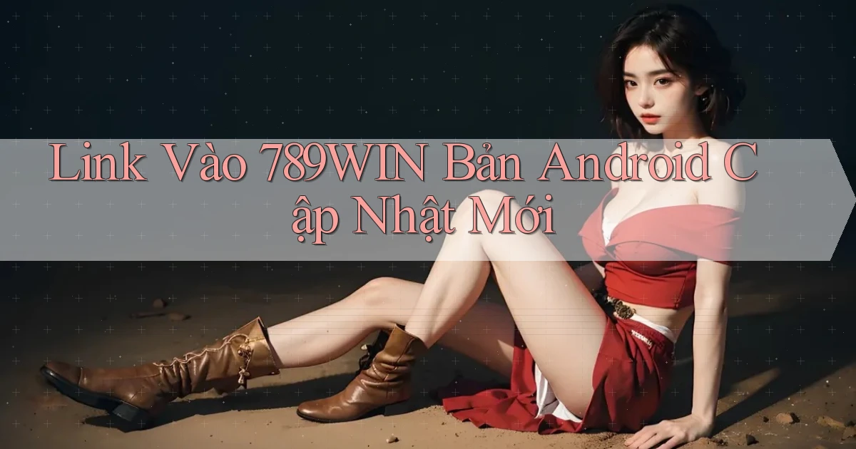 link vào 789win bản android cập nhật mới