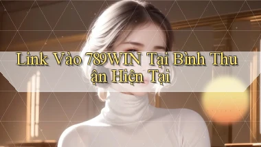 link vào 789win tại Bình Thuận hiện tại