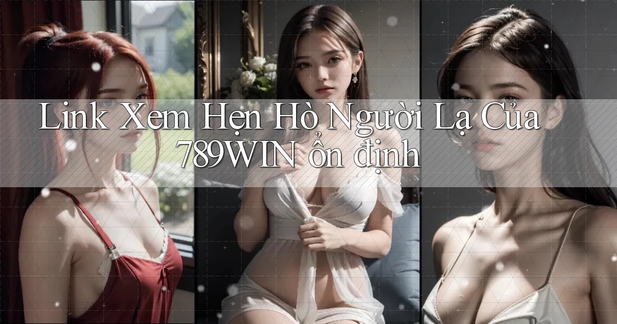 link xem hẹn hò người lạ của 789win ổn định