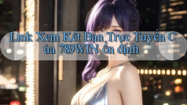 link xem kết bạn trực tuyến của 789win ổn định