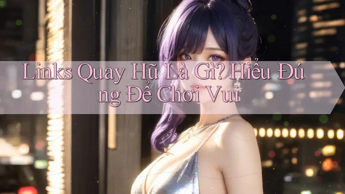 Links Quay Hũ Là Gì? Hiểu Đúng Để Chơi Vui Links Quay Hũ Là Gì? Hiểu Đúng Để Chơi Vui