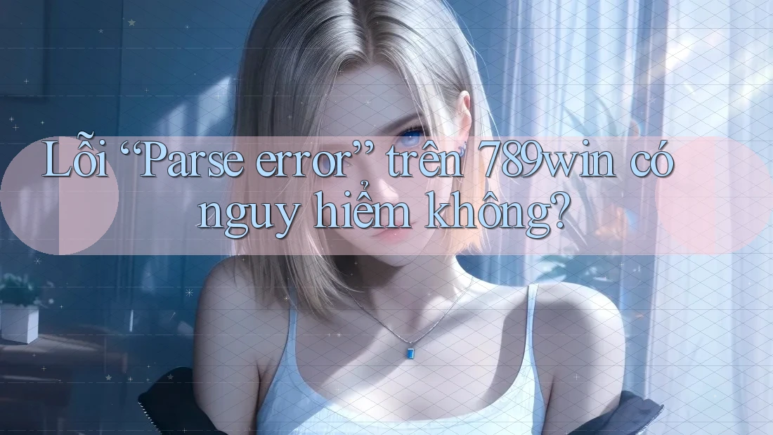 Lỗi “Parse error” trên 789win có nguy hiểm không? Lỗi “Parse error” trên 789win có nguy hiểm không?
