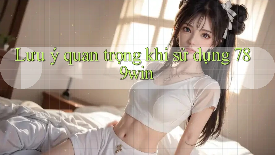 Lưu ý quan trọng khi sử dụng 789win