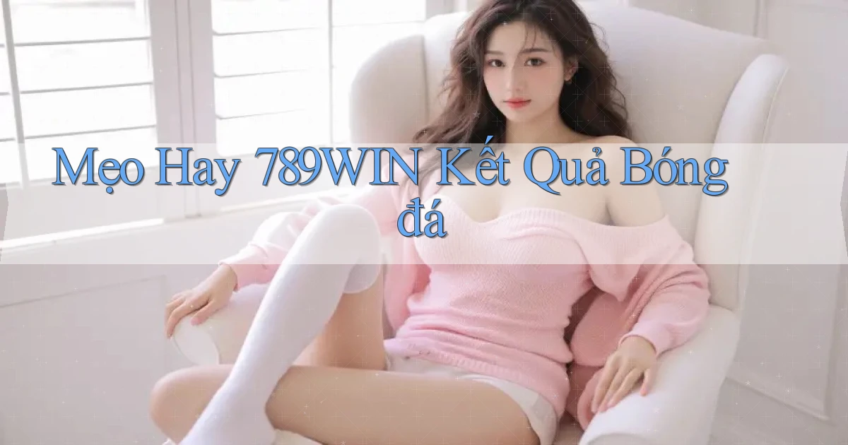 mẹo hay 789win kết quả bóng đá