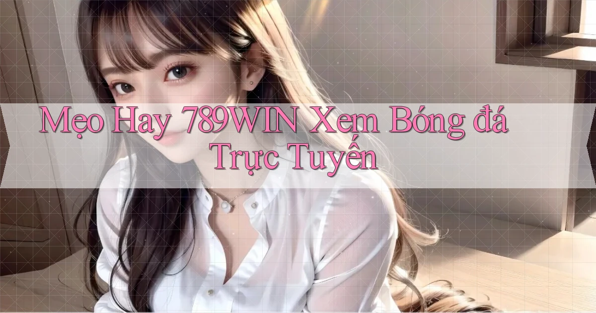 mẹo hay 789win xem bóng đá trực tuyến