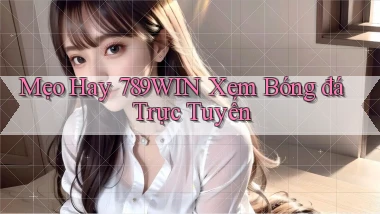 mẹo hay 789win xem bóng đá trực tuyến