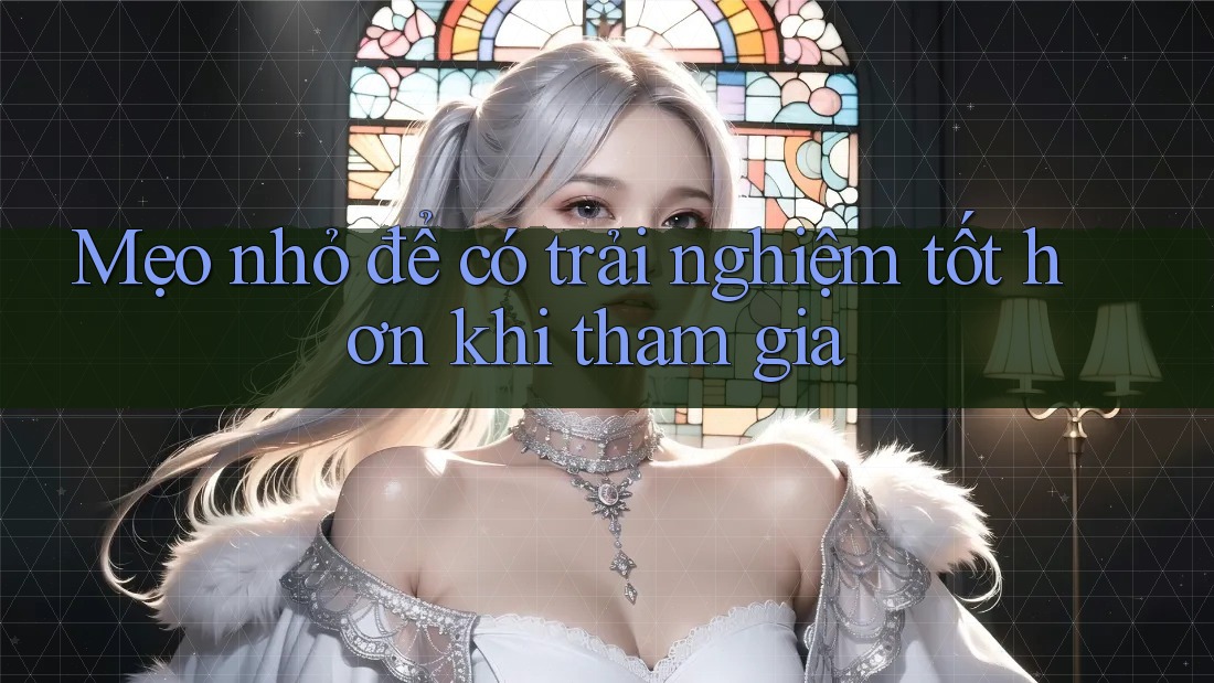 Mẹo nhỏ để có trải nghiệm tốt hơn khi tham gia Mẹo nhỏ để có trải nghiệm tốt hơn khi tham gia