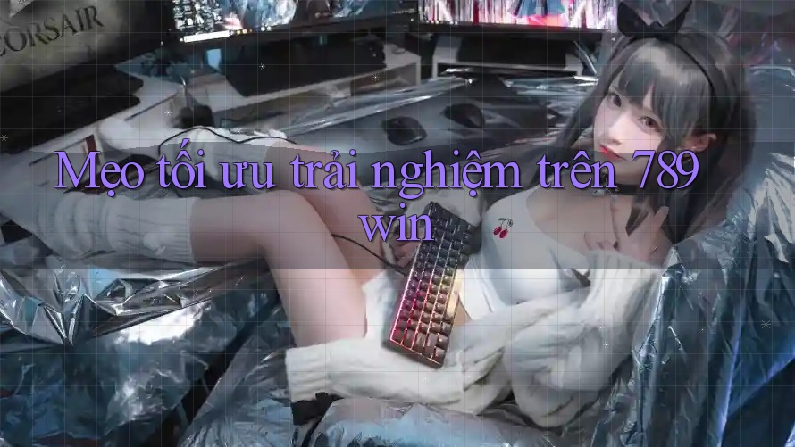 Mẹo tối ưu trải nghiệm trên 789win Mẹo tối ưu trải nghiệm trên 789win
