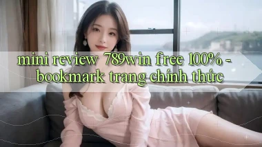 mini review 789win free 100%   bookmark trang chính thức