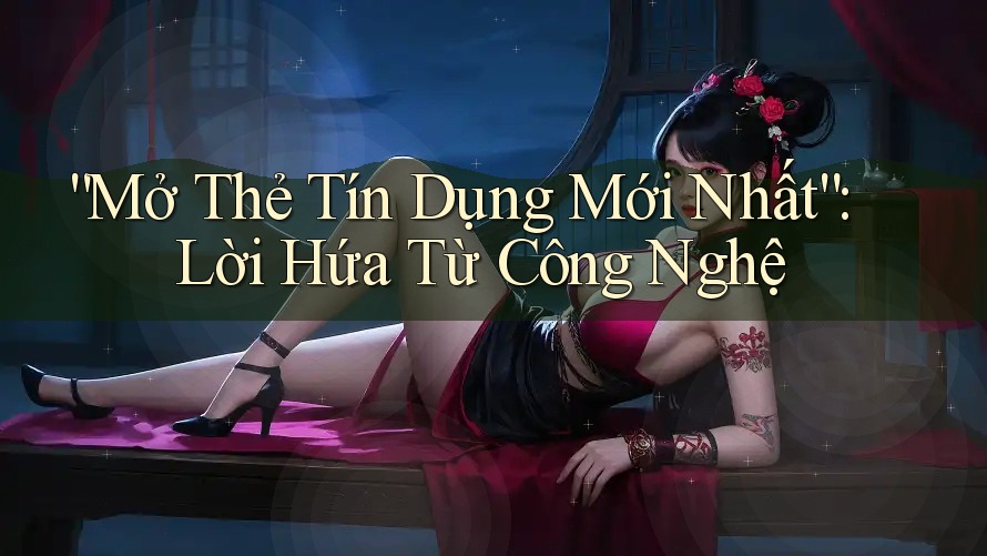“Mở Thẻ Tín Dụng Mới Nhất”: Lời Hứa Từ Công Nghệ “Mở Thẻ Tín Dụng Mới Nhất”: Lời Hứa Từ Công Nghệ