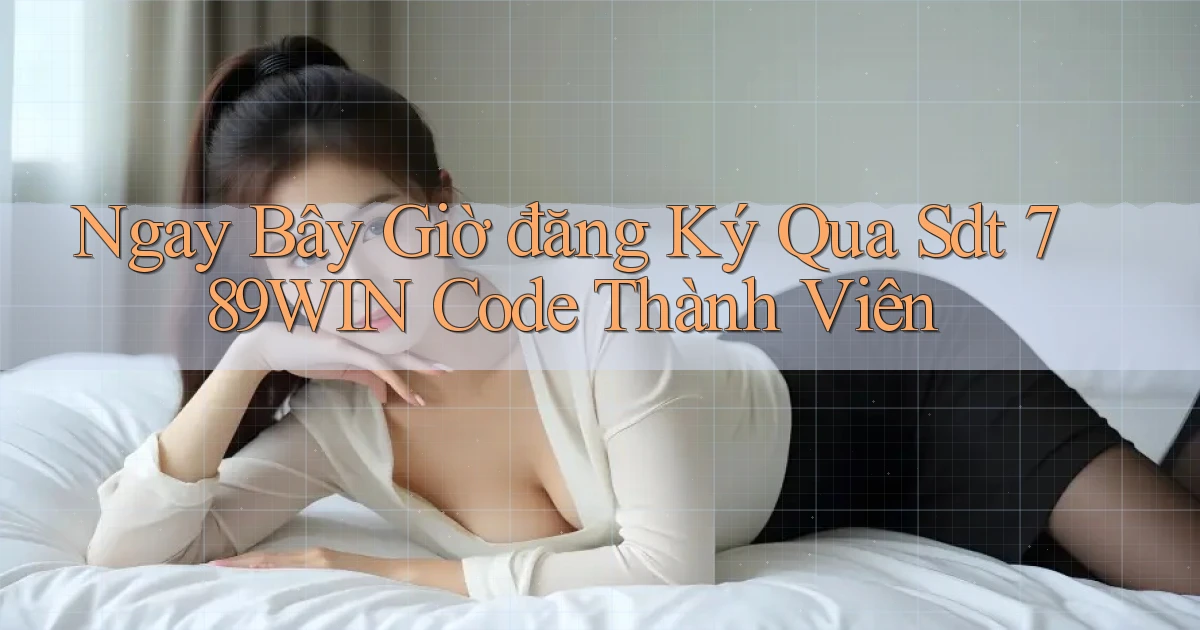 ngay bây giờ đăng ký qua sdt 789win code thành viên