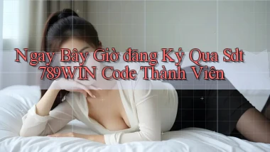ngay bây giờ đăng ký qua sdt 789win code thành viên