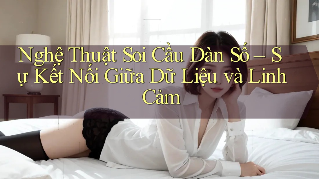 Nghệ Thuật Soi Cầu Dàn Số – Sự Kết Nối Giữa Dữ Liệu và Linh Cảm Nghệ Thuật Soi Cầu Dàn Số – Sự Kết Nối Giữa Dữ Liệu và Linh Cảm