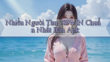 nhiều người tìm 789win chuẩn nhất bản apk