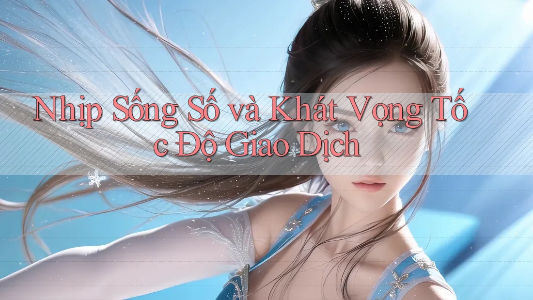 Nhịp Sống Số và Khát Vọng Tốc Độ Giao Dịch Nhịp Sống Số và Khát Vọng Tốc Độ Giao Dịch