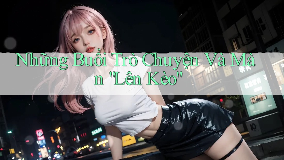 Những Buổi Trò Chuyện Và Màn “Lên Kèo” Những Buổi Trò Chuyện Và Màn “Lên Kèo”