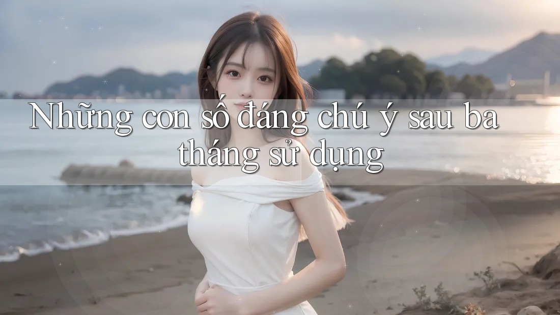 Những con số đáng chú ý sau ba tháng sử dụng Những con số đáng chú ý sau ba tháng sử dụng
