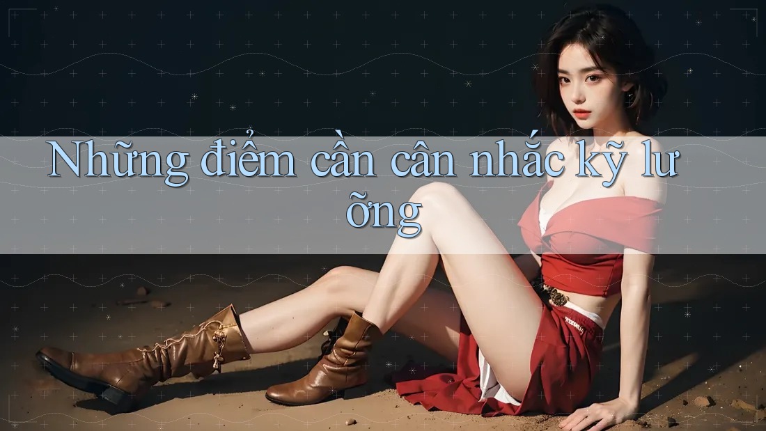 Những điểm cần cân nhắc kỹ lưỡng Những điểm cần cân nhắc kỹ lưỡng