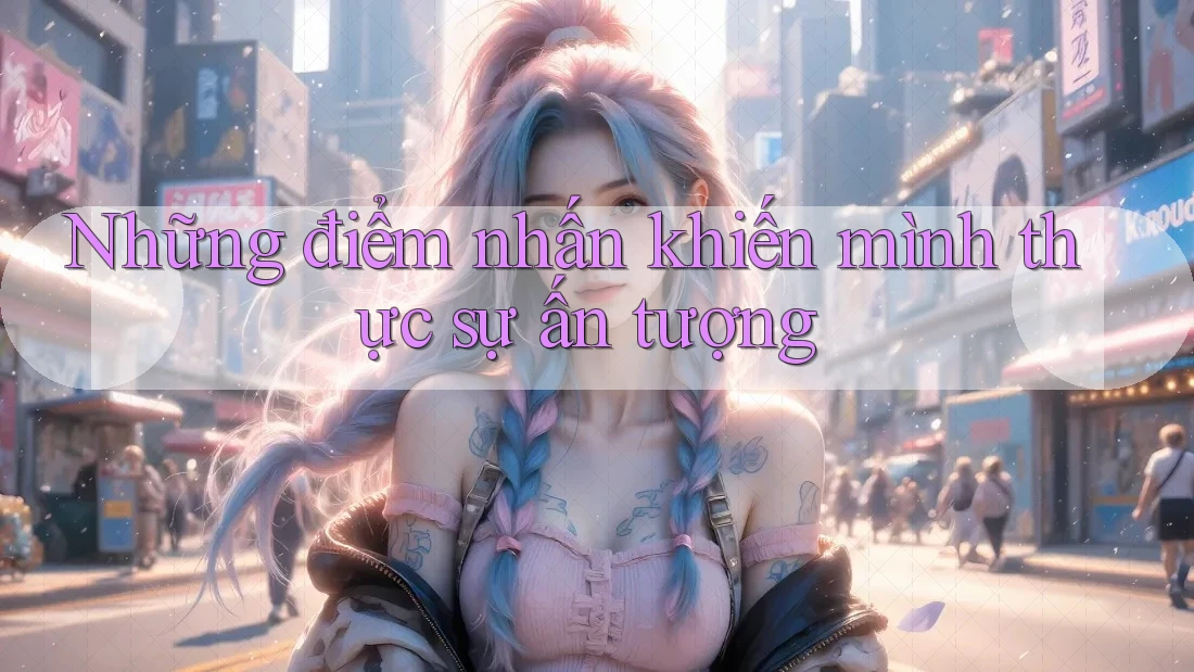 Những điểm nhấn khiến mình thực sự ấn tượng Những điểm nhấn khiến mình thực sự ấn tượng