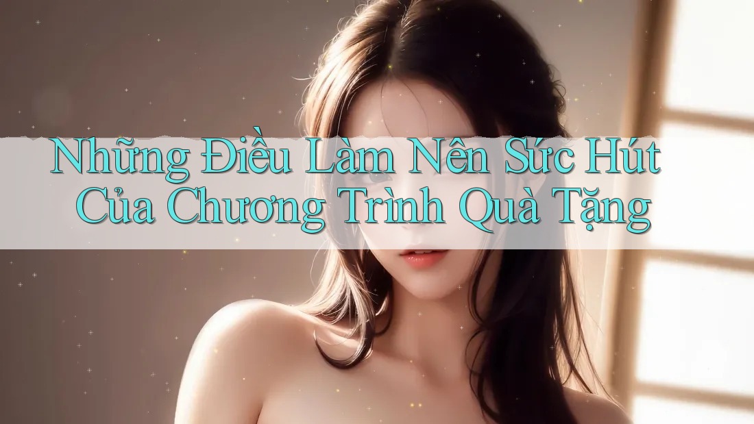 Những Điều Làm Nên Sức Hút Của Chương Trình Quà Tặng Những Điều Làm Nên Sức Hút Của Chương Trình Quà Tặng