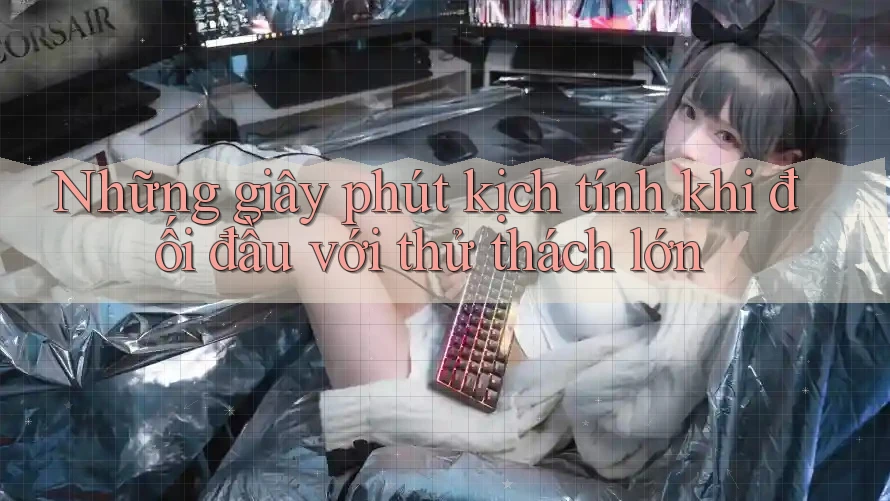 Những giây phút kịch tính khi đối đầu với thử thách lớn Những giây phút kịch tính khi đối đầu với thử thách lớn