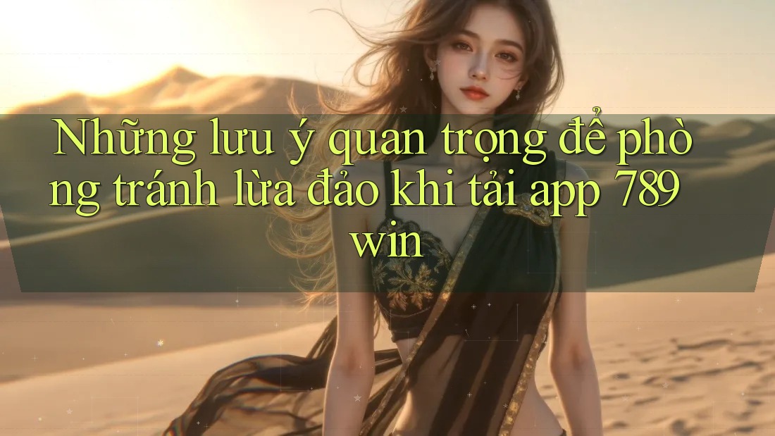 Những lưu ý quan trọng để phòng tránh lừa đảo khi tải app 789win Những lưu ý quan trọng để phòng tránh lừa đảo khi tải app 789win