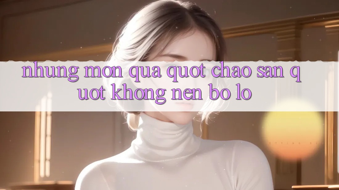 Những món quà " chào sân" không nên bỏ lỡ Những món quà " chào sân" không nên bỏ lỡ