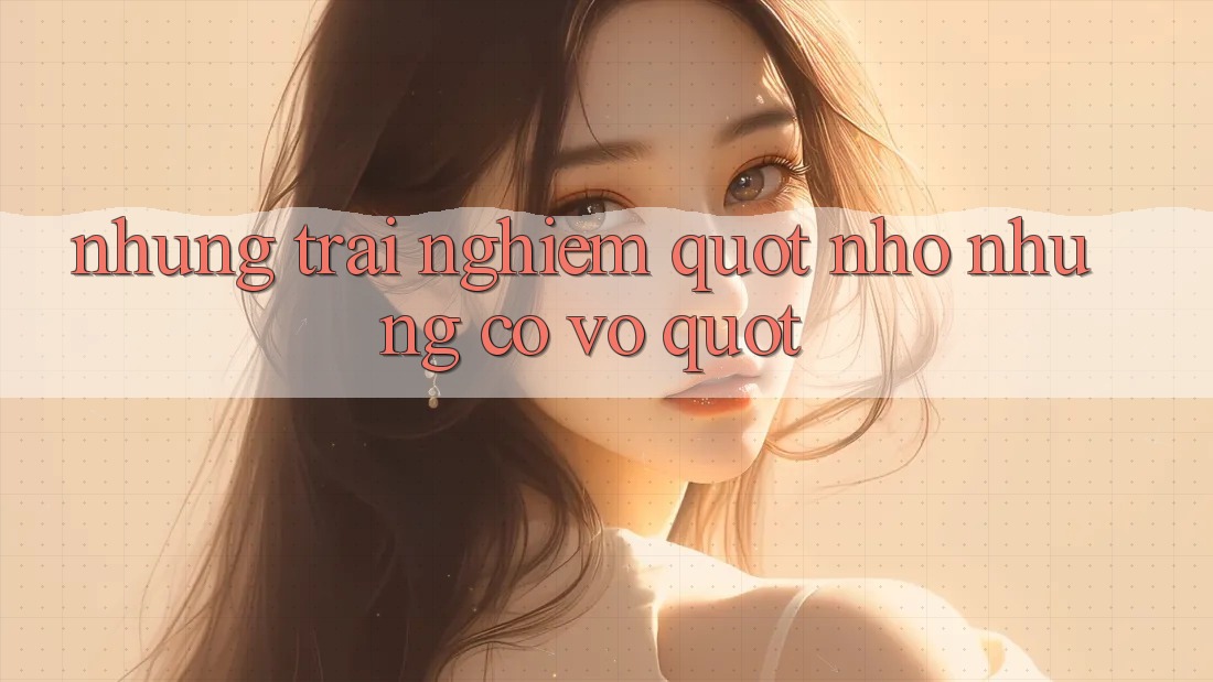 Những trải nghiệm " nhỏ nhưng có võ" Những trải nghiệm " nhỏ nhưng có võ"