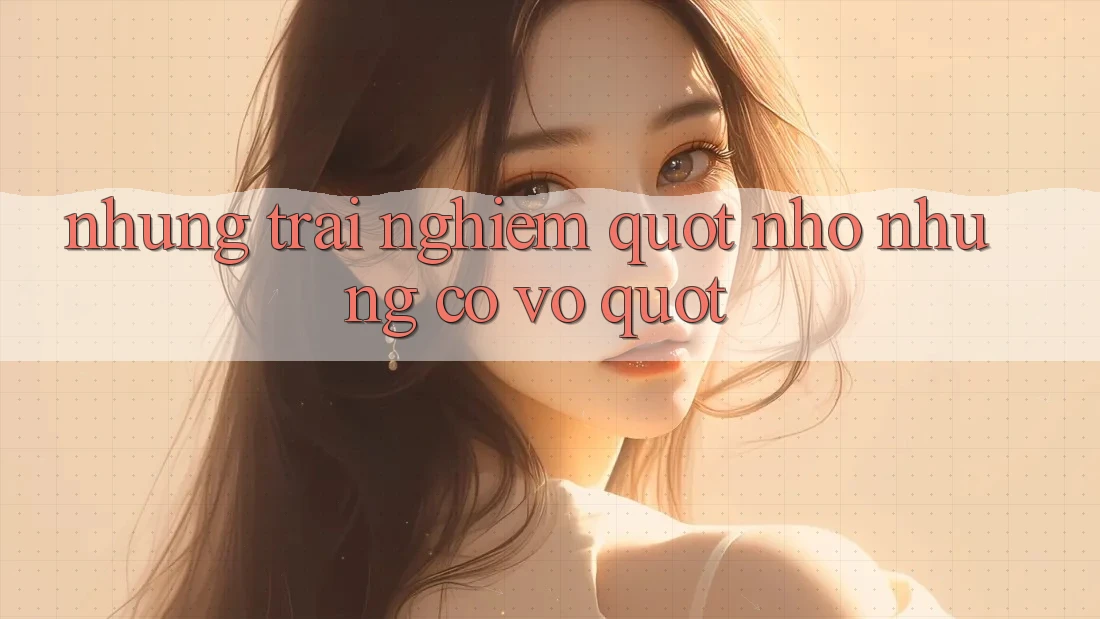 Những trải nghiệm " nhỏ nhưng có võ" Những trải nghiệm " nhỏ nhưng có võ"