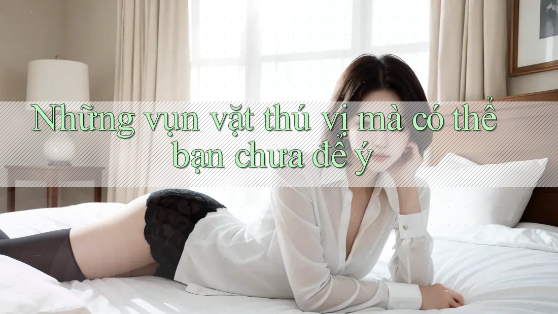 Những vụn vặt thú vị mà có thể bạn chưa để ý Những vụn vặt thú vị mà có thể bạn chưa để ý