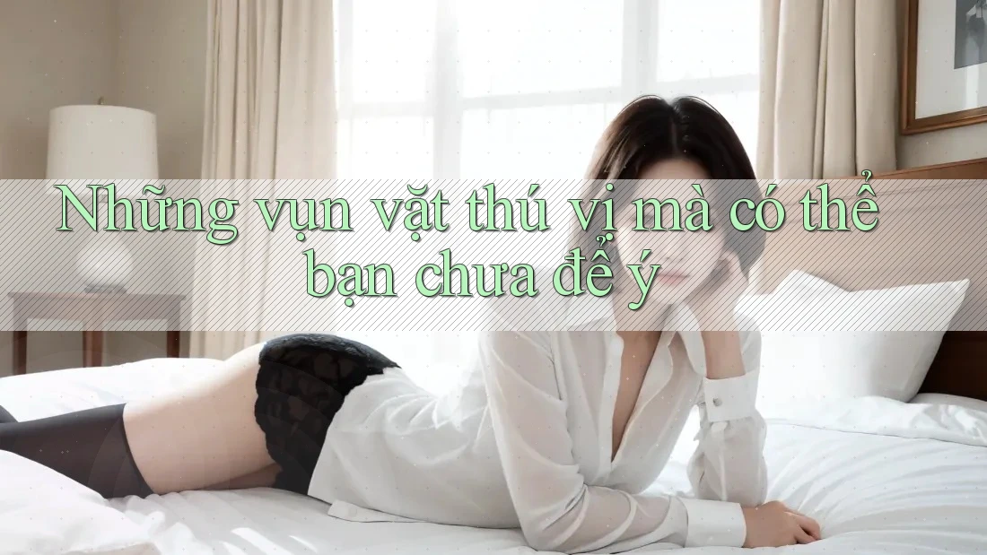 Những vụn vặt thú vị mà có thể bạn chưa để ý Những vụn vặt thú vị mà có thể bạn chưa để ý
