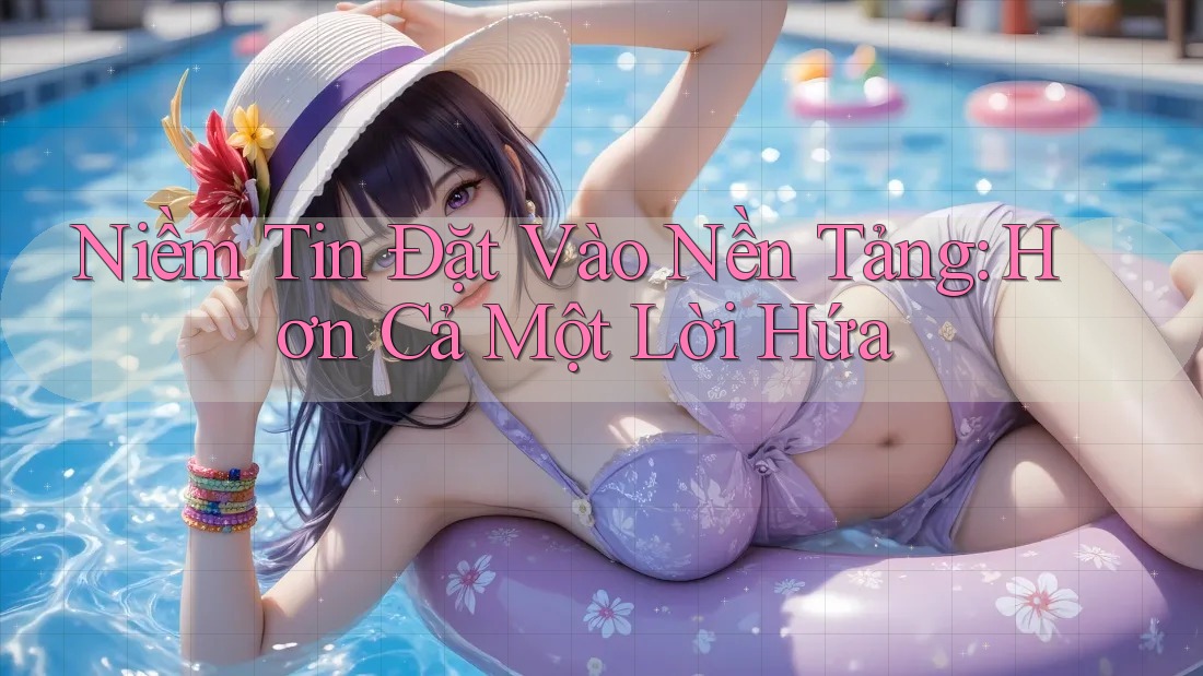 Niềm Tin Đặt Vào Nền Tảng: Hơn Cả Một Lời Hứa Niềm Tin Đặt Vào Nền Tảng: Hơn Cả Một Lời Hứa