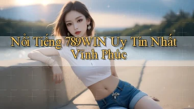 nổi tiếng 789win uy tín nhất Vĩnh Phúc
