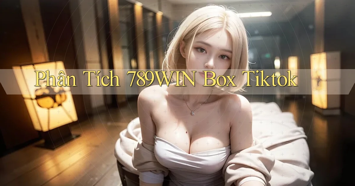 phân tích 789win box tiktok