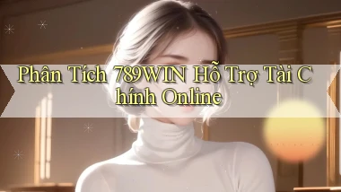 phân tích 789win hỗ trợ tài chính online