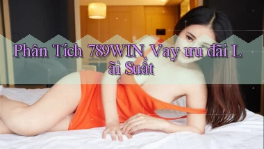 phân tích 789win vay ưu đãi lãi suất