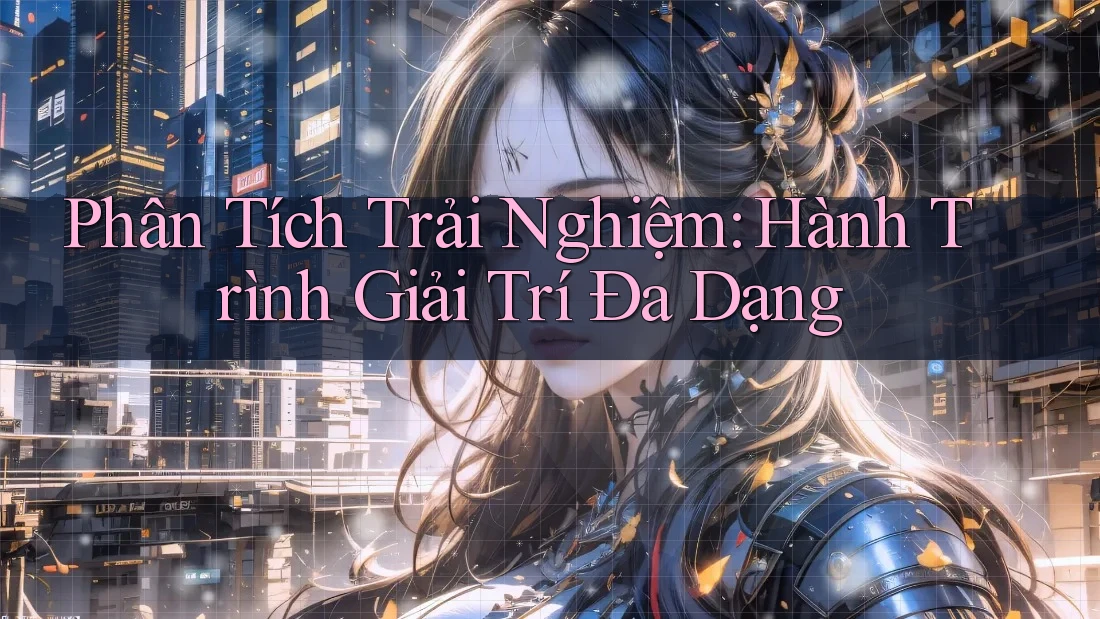 Phân Tích Trải Nghiệm: Hành Trình Giải Trí Đa Dạng Phân Tích Trải Nghiệm: Hành Trình Giải Trí Đa Dạng