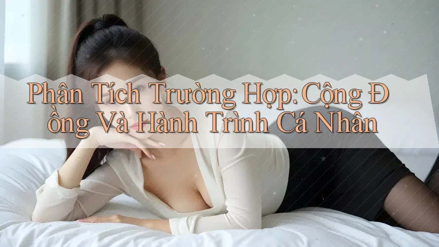 Phân Tích Trường Hợp: Cộng Đồng Và Hành Trình Cá Nhân Phân Tích Trường Hợp: Cộng Đồng Và Hành Trình Cá Nhân