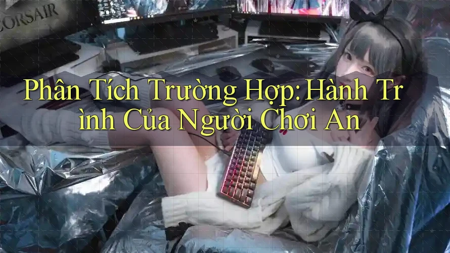 Phân Tích Trường Hợp: Hành Trình Của Người Chơi An Phân Tích Trường Hợp: Hành Trình Của Người Chơi An