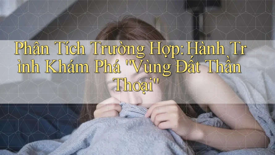 Phân Tích Trường Hợp: Hành Trình Khám Phá “Vùng Đất Thần Thoại” Phân Tích Trường Hợp: Hành Trình Khám Phá “Vùng Đất Thần Thoại”