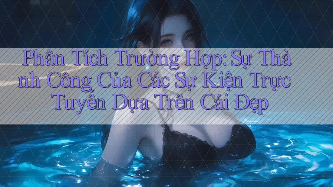 Phân Tích Trường Hợp: Sự Thành Công Của Các Sự Kiện Trực Tuyến Dựa Trên Cái Đẹp Phân Tích Trường Hợp: Sự Thành Công Của Các Sự Kiện Trực Tuyến Dựa Trên Cái Đẹp