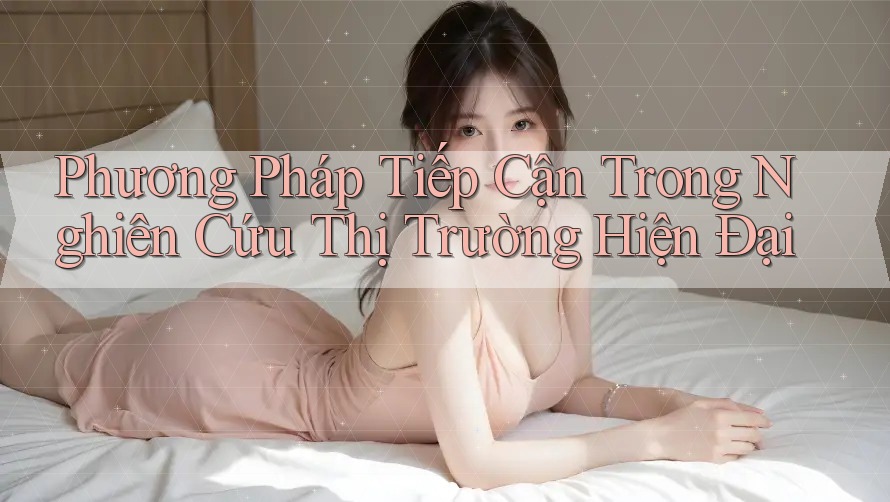 Phương Pháp Tiếp Cận Trong Nghiên Cứu Thị Trường Hiện Đại Phương Pháp Tiếp Cận Trong Nghiên Cứu Thị Trường Hiện Đại