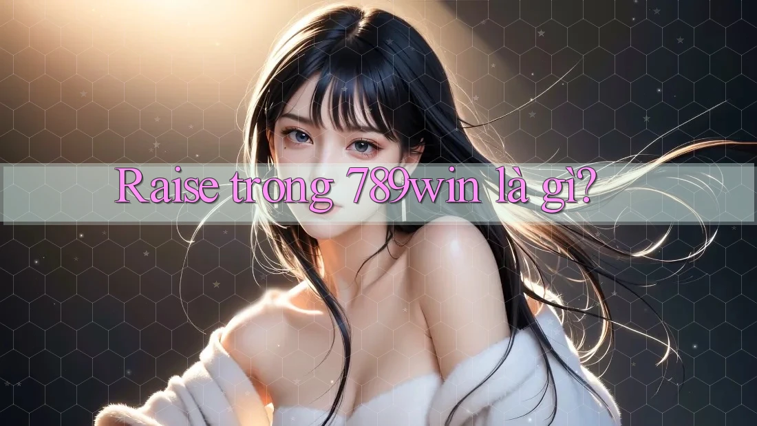 Raise trong 789win là gì? Raise trong 789win là gì?